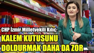 CHP İzmir Milletvekili Kılıç: “Kalem kutusunu doldurmak daha da zor”