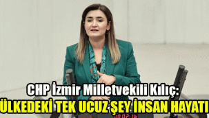 CHP İzmir Milletvekili Kılıç: “Ülkedeki tek ucuz şey: İnsan hayatı!”
