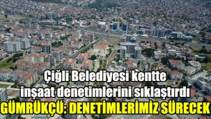 Çiğli Belediyesi kentte inşaat denetimlerini sıklaştırdı: Gümrükçü, denetimlerimiz sürecek
