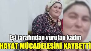 Eşi tarafından vurulan kadın hayat mücadelesini kaybetti