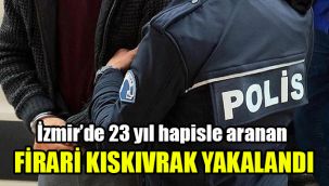 İzmir’de 23 yıl hapisle aranan firari kıskıvrak yakalandı