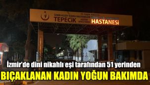 İzmir’de dini nikahlı eşi tarafından 51 yerinden bıçaklanan kadın yoğun bakımda