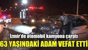 İzmir’de otomobil kamyona çarptı: 63 yaşındaki adam vefat etti