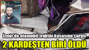 İzmir'de otomobil traktör kasasına çarptı, 2 kardeşten biri öldü