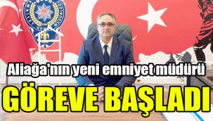 Aliağa'nın yeni emniyet müdürü göreve başladı