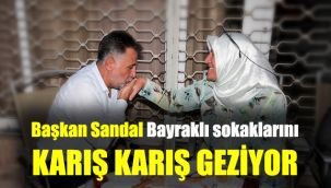 Başkan Sandal Bayraklı sokaklarını karış karış geziyor
