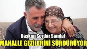 Başkan Serdar Sandal mahalle gezilerini sürdürüyor