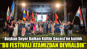 Başkan Soyer Balkan Kültür Gecesi’ne katıldı: "Bu festivali Atamızdan devraldık"