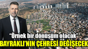 Bayraklı’nın çehresi değişecek: "Örnek bir dönüşüm olacak"