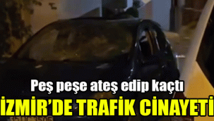 İzmir'de trafik cinayeti: Peş peşe ateş edip kaçtı