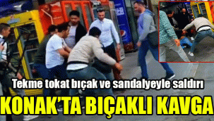 Konak'ta bıçaklı kavga: Tekme tokat, bıçak ve sandalyeyle saldırı
