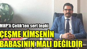 MHP'li Çelik'ten sert tepki: "Çeşme kimsenin babasının malı değildir"