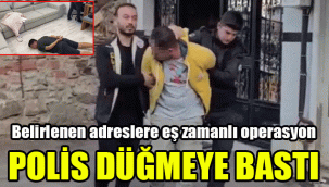 Polis düğmeye bastı: Belirlenen adreslere eş zamanlı operasyon