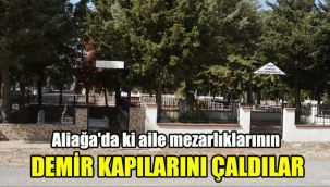 Aliağa'da ki aile mezarlıklarının demir kapılarını çaldılar