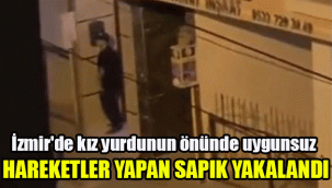 İzmir'de kız yurdunun önünde uygunsuz hareketler yapan sapık yakalandı