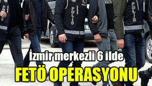 İzmir merkezli 6 ilde FETÖ operasyonu