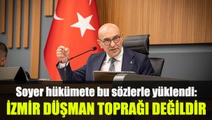 Soyer hükümete bu sözlerle yüklendi: İzmir düşman toprağı değildir
