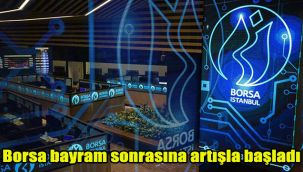 Borsa bayram sonrasına artışla başladı