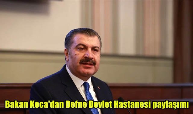 Bakan Koca'dan Defne Devlet Hastanesi paylaşımı