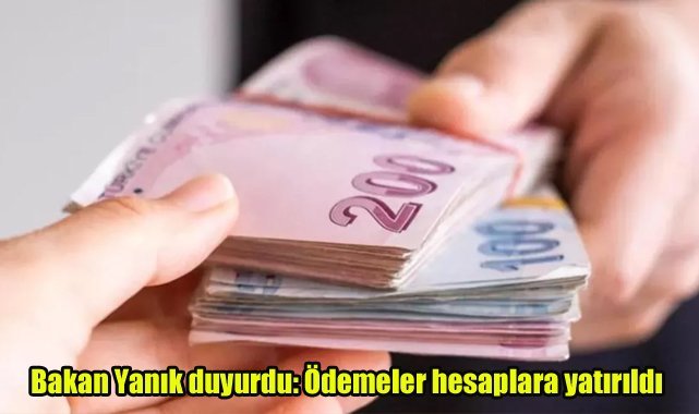 Bakan Yanık duyurdu: Ödemeler hesaplara yatırıldı