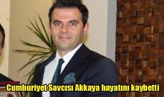 Cumhuriyet Savcısı Akkaya hayatını kaybetti