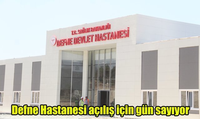 Defne Hastanesi, açılış için gün sayıyor