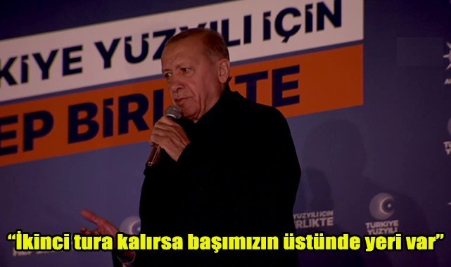 “İkinci tura kalırsa başımızın üstünde yeri var”