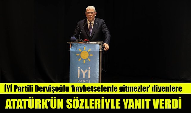 İYİ Partili Dervişoğlu, kaybetselerde gitmezler diyenlere Atatür'ün sözleriyle yanıt verdi