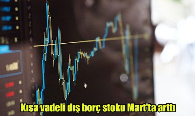 Kısa vadeli dış borç stoku Mart'ta arttı