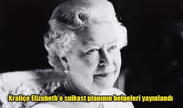 Kraliçe Elizabeth'e suikast planının belgeleri yayınlandı