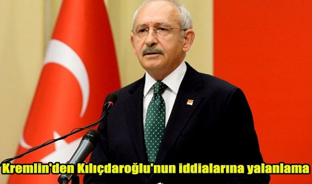 Kremlin'den Kılıçdaroğlu'nun iddialarına yalanlama