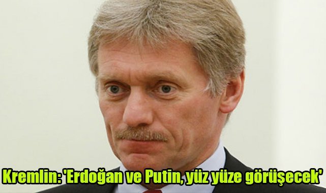 Kremlin: 'Erdoğan ve Putin, yüz yüze görüşecek'