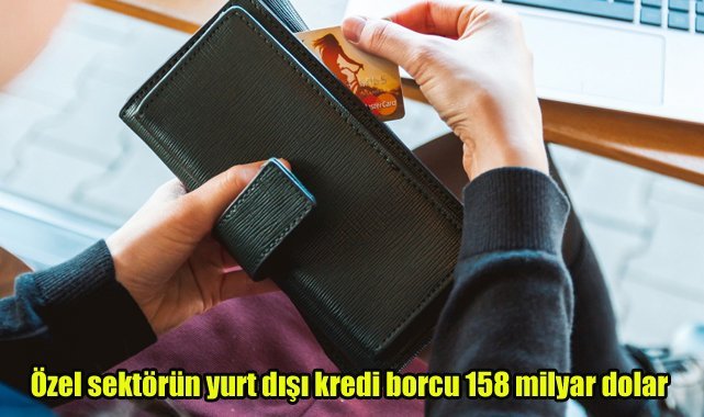 Özel sektörün yurt dışı kredi borcu 158 milyar dolar