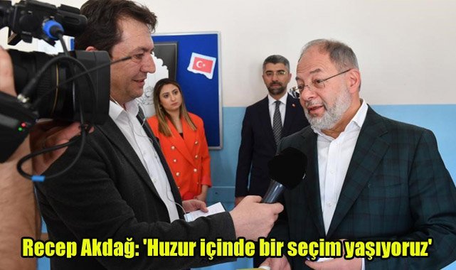 Recep Akdağ: 'Huzur içinde bir seçim yaşıyoruz'