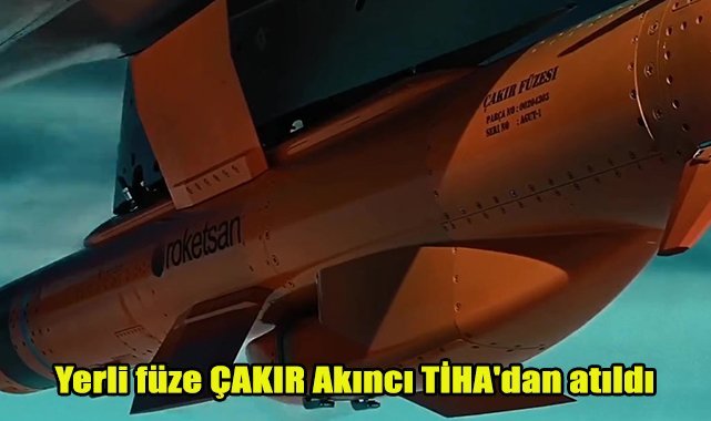 Yerli füze ÇAKIR, Akıncı TİHA'dan atıldı