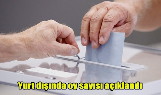 Yurt dışında oy sayısı açıklandı