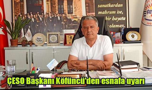 ÇESO Başkanı Köfüncü'den esnafa uyarı
