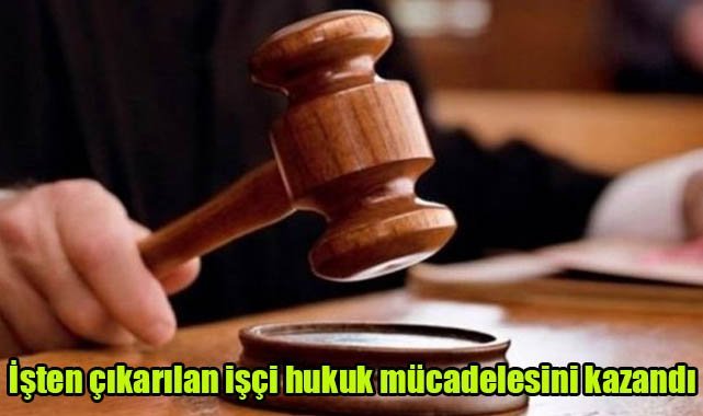 İşten çıkarılan işçi hukuk mücadelesini kazandı