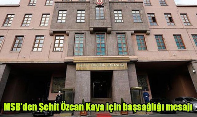 MSB'den Şehit Özcan Kaya için başsağlığı mesajı