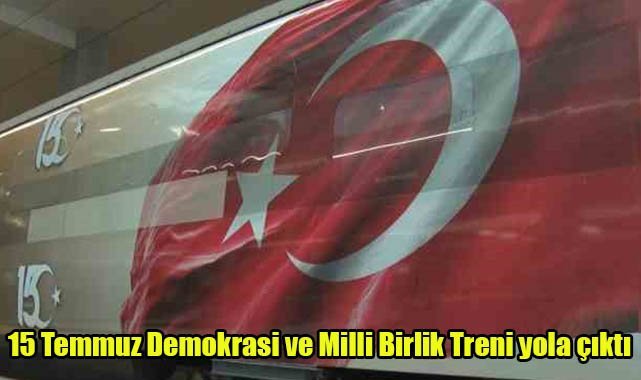 15 Temmuz Demokrasi ve Milli Birlik Treni yola çıktı