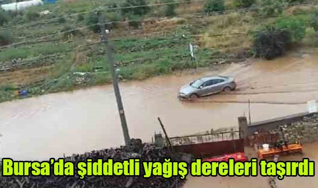 Bursa’da şiddetli yağış dereleri taşırdı