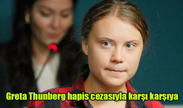 Greta Thunberg hapis cezasıyla karşı karşıya