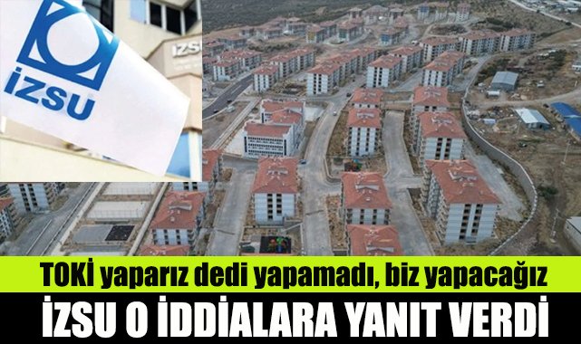 İZSU o iddialara yanıt verdi: TOKİ yaparız dedi yapamadı, biz yapacağız