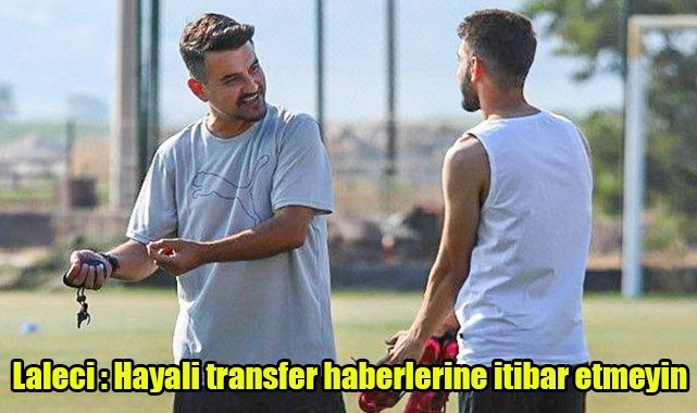 Laleci “Hayali transfer haberlerine itibar etmeyin”