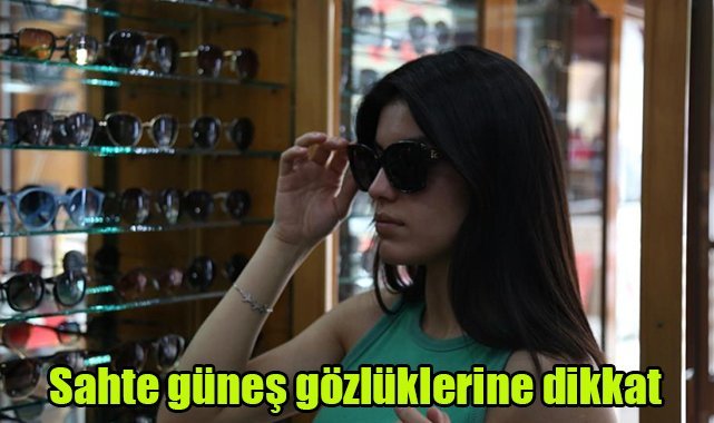 Sahte güneş gözlüklerine dikkat