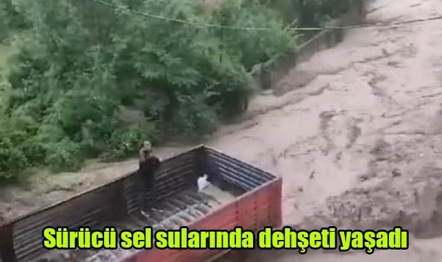 Sürücü sel sularında dehşeti yaşadı