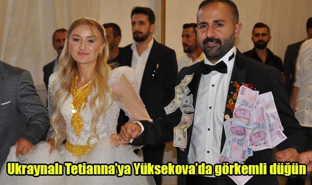 Ukraynalı Tetianna’ya Yüksekova’da görkemli düğün