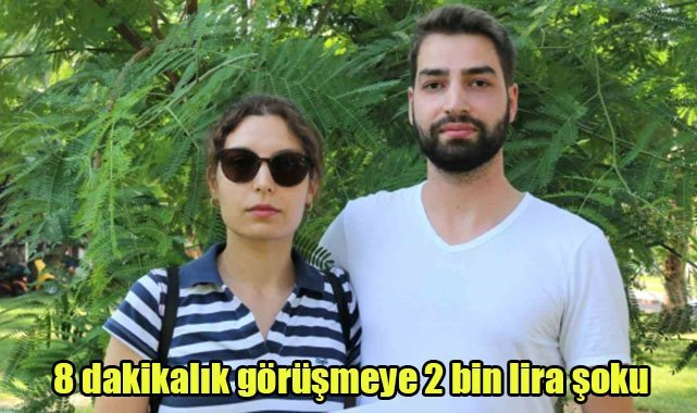 8 dakikalık görüşmeye 2 bin lira şoku