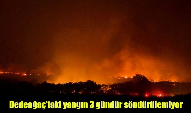Dedeağaç'taki yangın 3 gündür söndürülemiyor