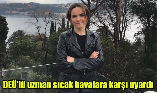 DEÜ'lü uzman sıcak havalara karşı uyardı